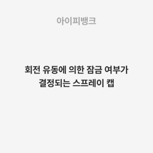 회전 유동에 의한 잠금 여부가 결정되는 스프레이 캡